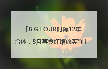 BIG FOUR时隔12年合体，8月再登红馆放笑弹