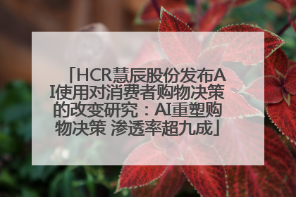 HCR慧辰股份发布AI使用对消费者购物决策的改变研究：AI重塑购物决策 渗透率超九成