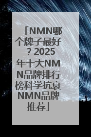 NMN哪个牌子最好？2025年十大NMN品牌排行榜科学抗衰NMN品牌推荐
