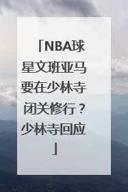 NBA球星文班亚马要在少林寺闭关修行？少林寺回应