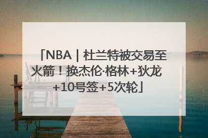 NBA｜杜兰特被交易至火箭！换杰伦·格林+狄龙+10号签+5次轮