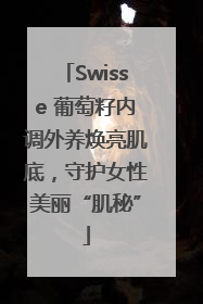 Swisse 葡萄籽内调外养焕亮肌底，守护女性美丽“肌秘”